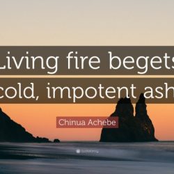 Living fire begets cold impotent ash